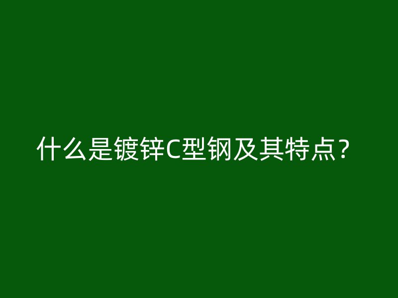 什么是鍍鋅C型鋼及其特點？