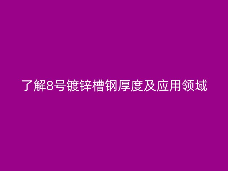 了解8號鍍鋅槽鋼厚度及應用領域