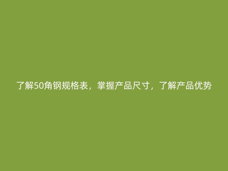 了解50角鋼規(guī)格表，掌握產(chǎn)品尺寸，了解產(chǎn)品優(yōu)勢(shì)