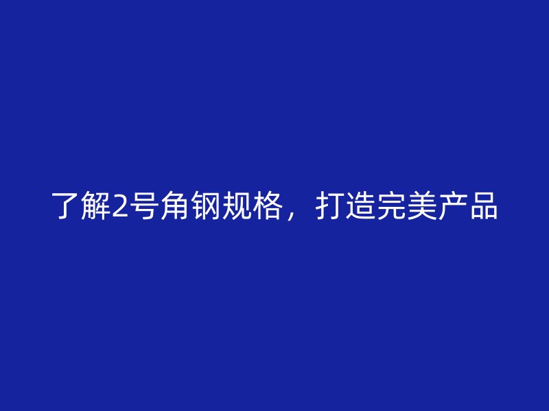 了解2號角鋼規(guī)格，打造完美產(chǎn)品