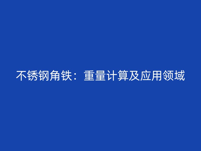 不銹鋼角鐵：重量計算及應用領(lǐng)域