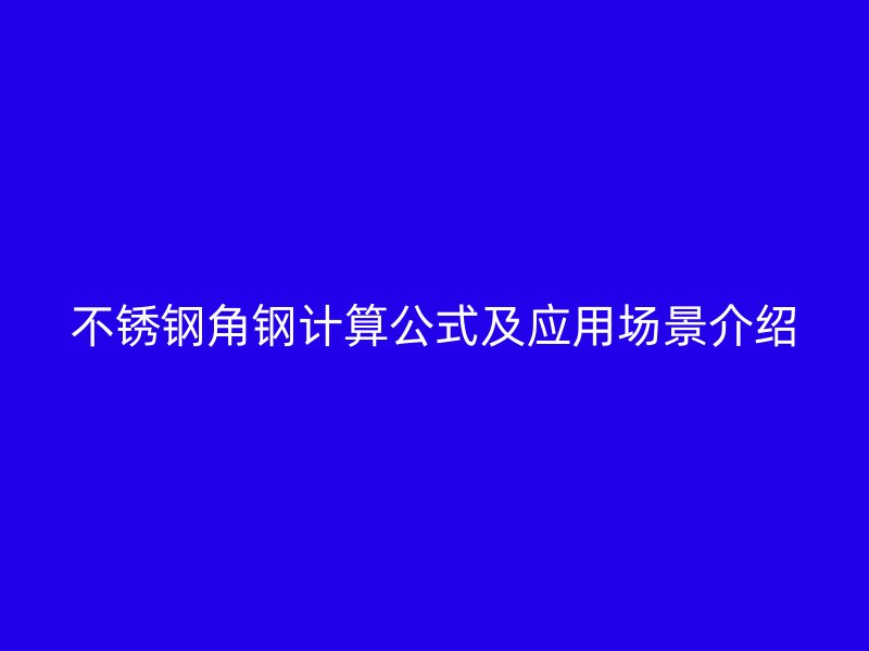 不銹鋼角鋼計(jì)算公式及應(yīng)用場景介紹