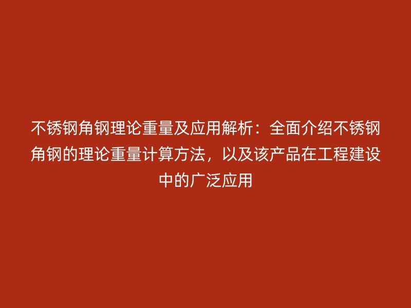 不銹鋼角鋼理論重量及應(yīng)用解析：全面介紹不銹鋼角鋼的理論重量計(jì)算方法，以及該產(chǎn)品在工程建設(shè)中的廣泛應(yīng)用