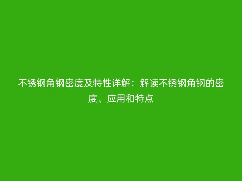 不銹鋼角鋼密度及特性詳解：解讀不銹鋼角鋼的密度、應(yīng)用和特點