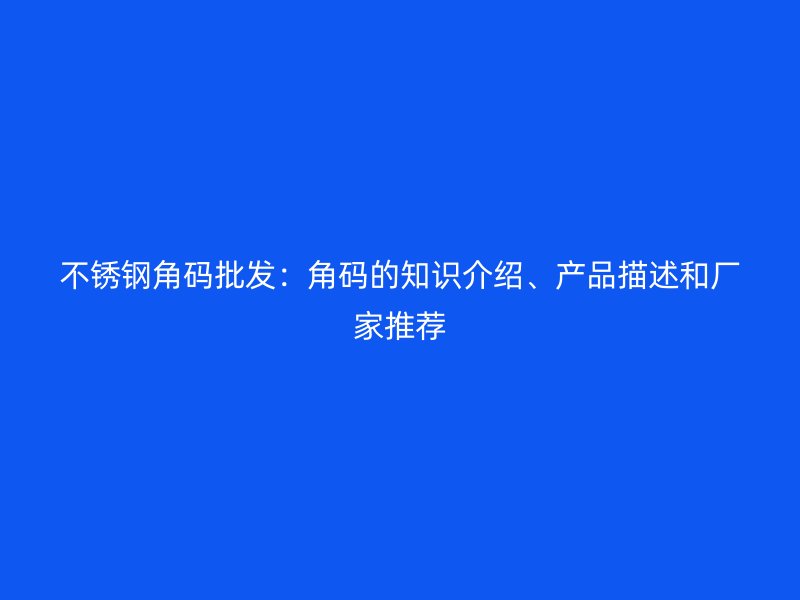不銹鋼角碼批發(fā)：角碼的知識介紹、產(chǎn)品描述和廠家推薦