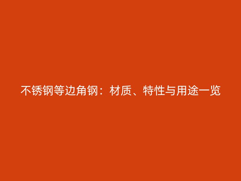 不銹鋼等邊角鋼：材質(zhì)、特性與用途一覽