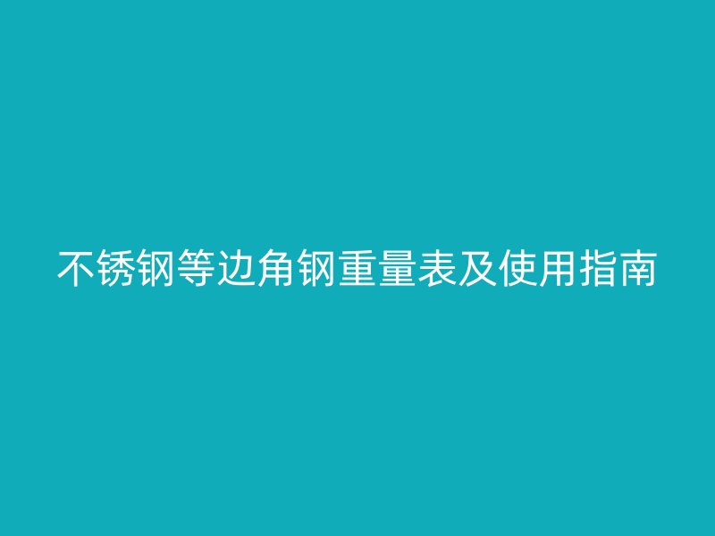 不銹鋼等邊角鋼重量表及使用指南