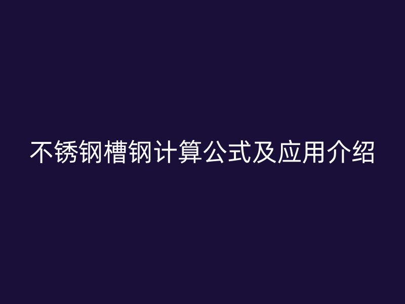 不銹鋼槽鋼計(jì)算公式及應(yīng)用介紹