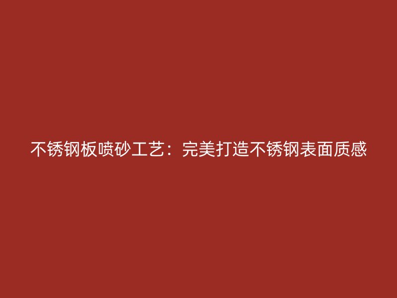 不銹鋼板噴砂工藝：完美打造不銹鋼表面質(zhì)感