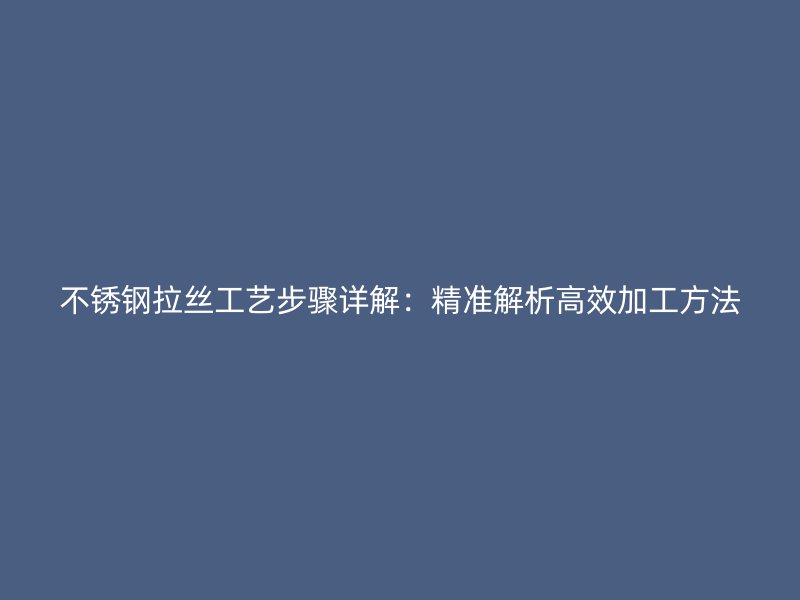 不銹鋼拉絲工藝步驟詳解：精準(zhǔn)解析高效加工方法
