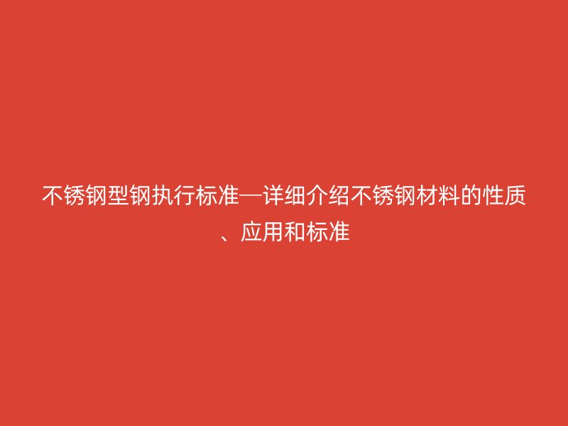 不銹鋼型鋼執(zhí)行標(biāo)準(zhǔn)─詳細(xì)介紹不銹鋼材料的性質(zhì)、應(yīng)用和標(biāo)準(zhǔn)