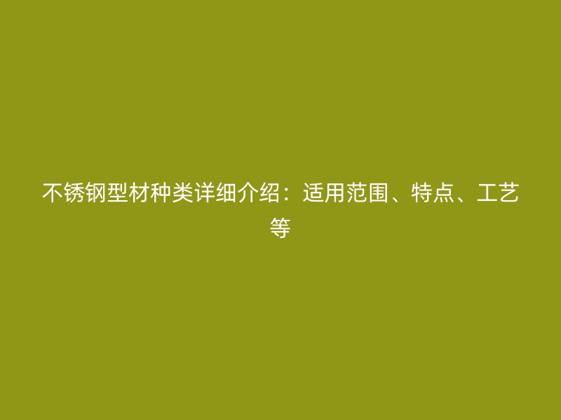 不銹鋼型材種類詳細介紹：適用范圍、特點、工藝等