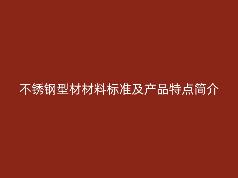 不銹鋼型材材料標(biāo)準(zhǔn)及產(chǎn)品特點簡介