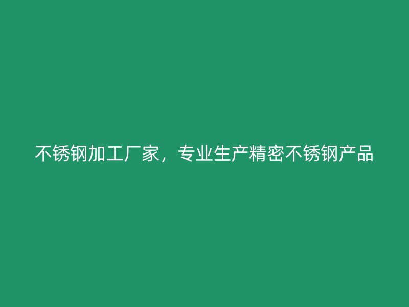 不銹鋼加工廠家，專業(yè)生產(chǎn)精密不銹鋼產(chǎn)品