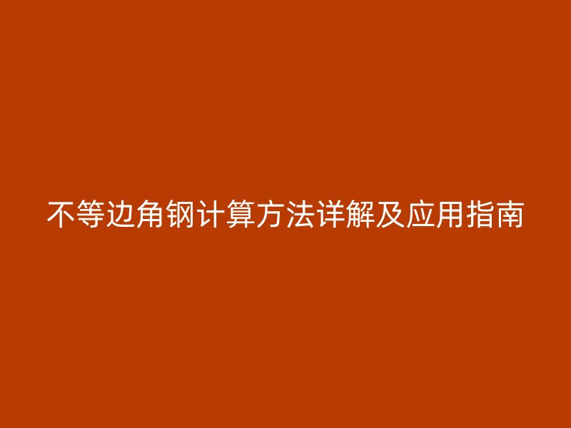 不等邊角鋼計(jì)算方法詳解及應(yīng)用指南