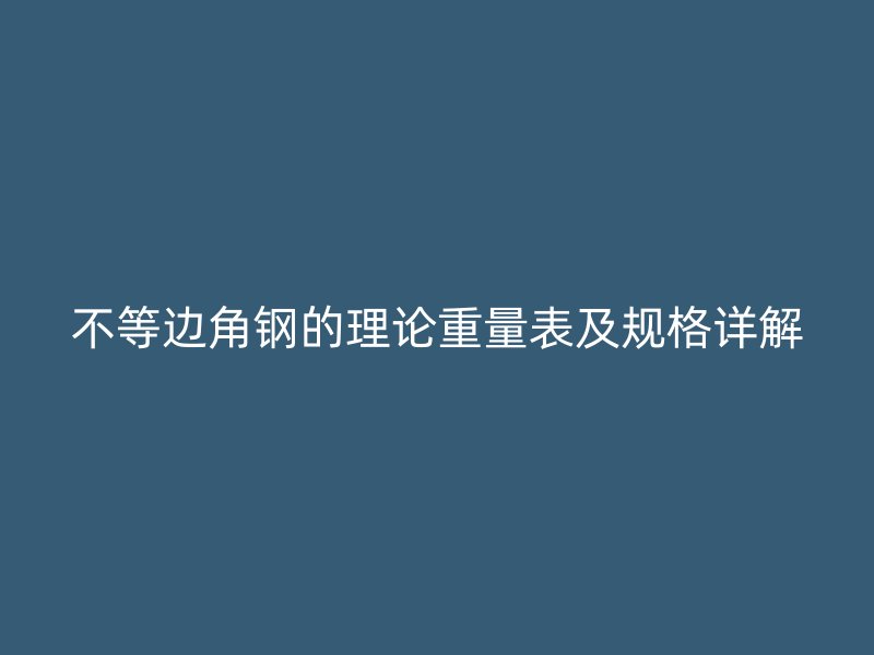 不等邊角鋼的理論重量表及規(guī)格詳解