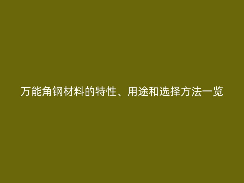 萬能角鋼材料的特性、用途和選擇方法一覽
