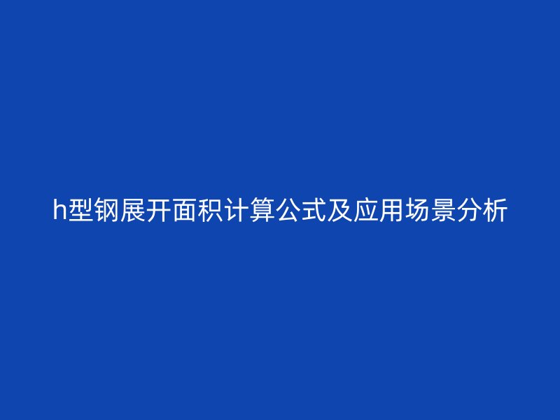 h型鋼展開面積計算公式及應用場景分析