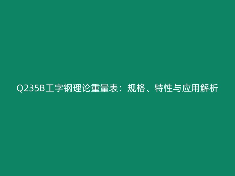 Q235B工字鋼理論重量表：規(guī)格、特性與應(yīng)用解析