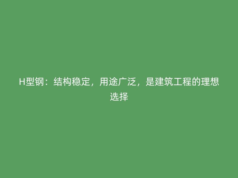 H型鋼：結(jié)構(gòu)穩(wěn)定，用途廣泛，是建筑工程的理想選擇