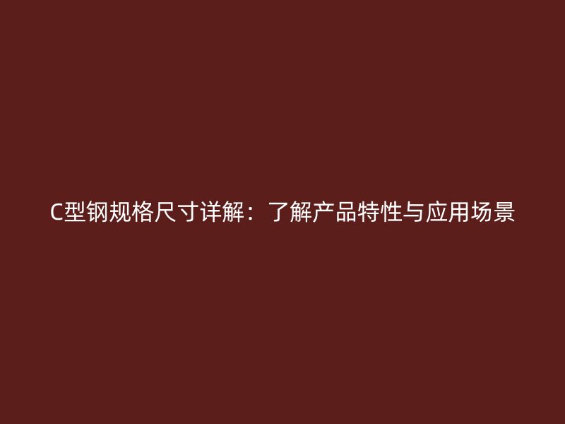 C型鋼規(guī)格尺寸詳解：了解產(chǎn)品特性與應(yīng)用場景
