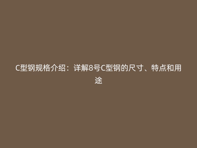 C型鋼規(guī)格介紹：詳解8號(hào)C型鋼的尺寸、特點(diǎn)和用途