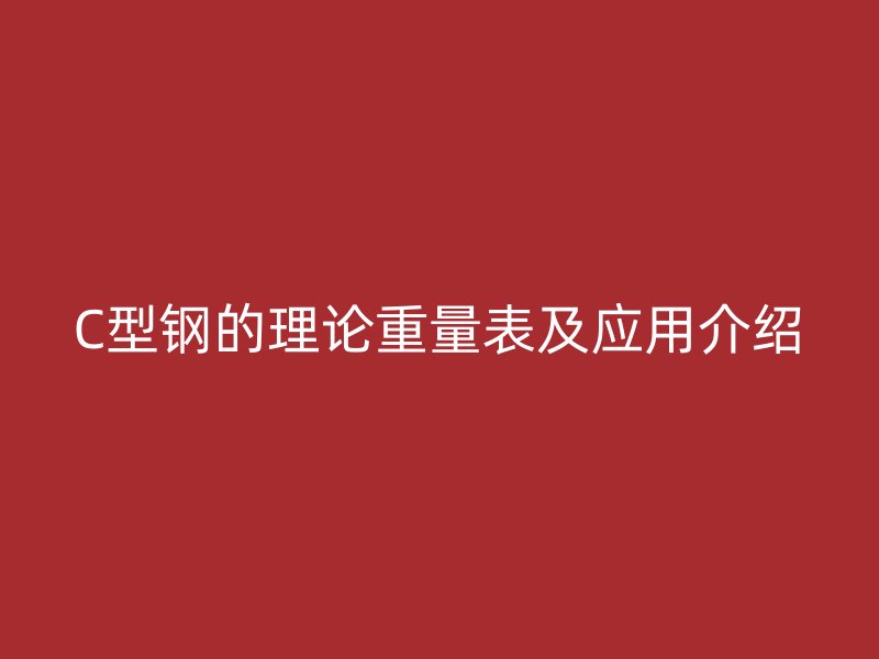 C型鋼的理論重量表及應(yīng)用介紹