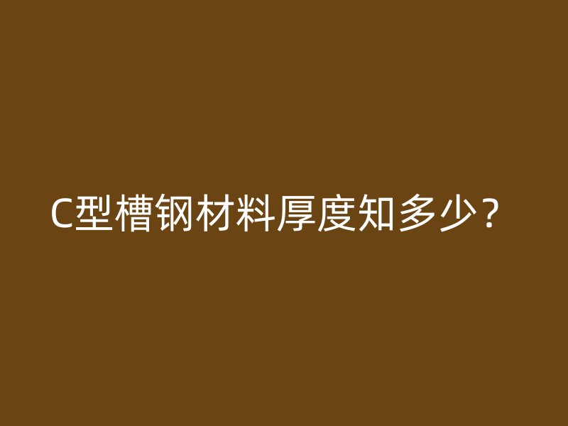 C型槽鋼材料厚度知多少？