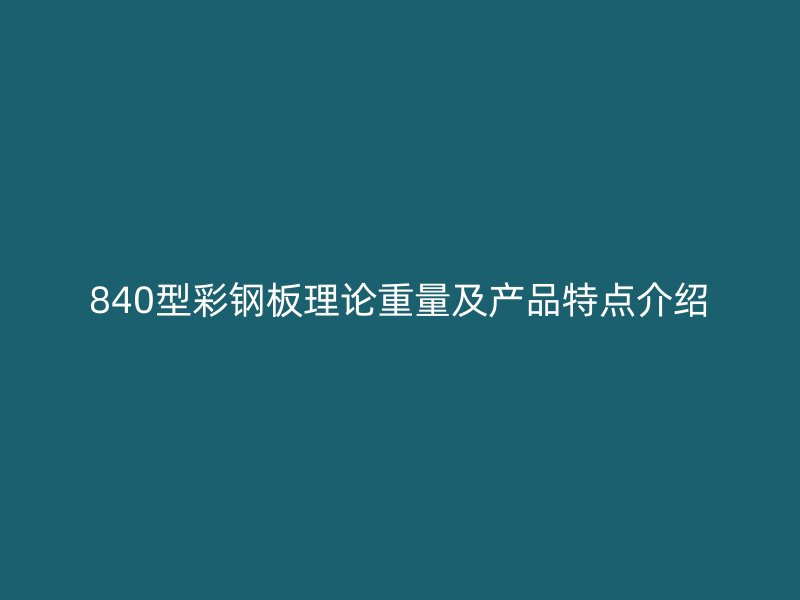 840型彩鋼板理論重量及產品特點介紹