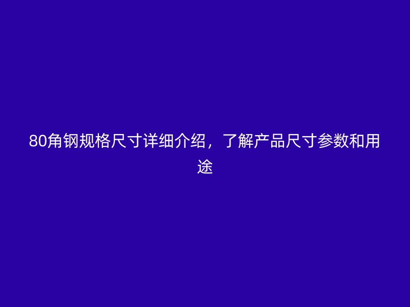 80角鋼規(guī)格尺寸詳細(xì)介紹，了解產(chǎn)品尺寸參數(shù)和用途