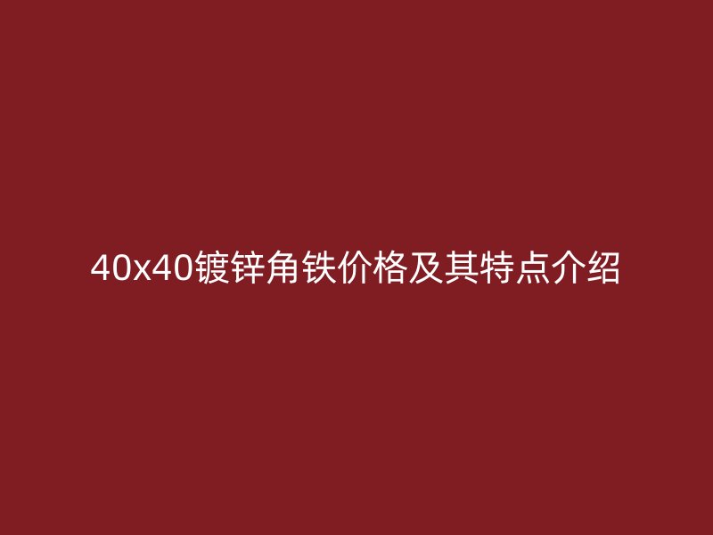 40x40鍍鋅角鐵價(jià)格及其特點(diǎn)介紹