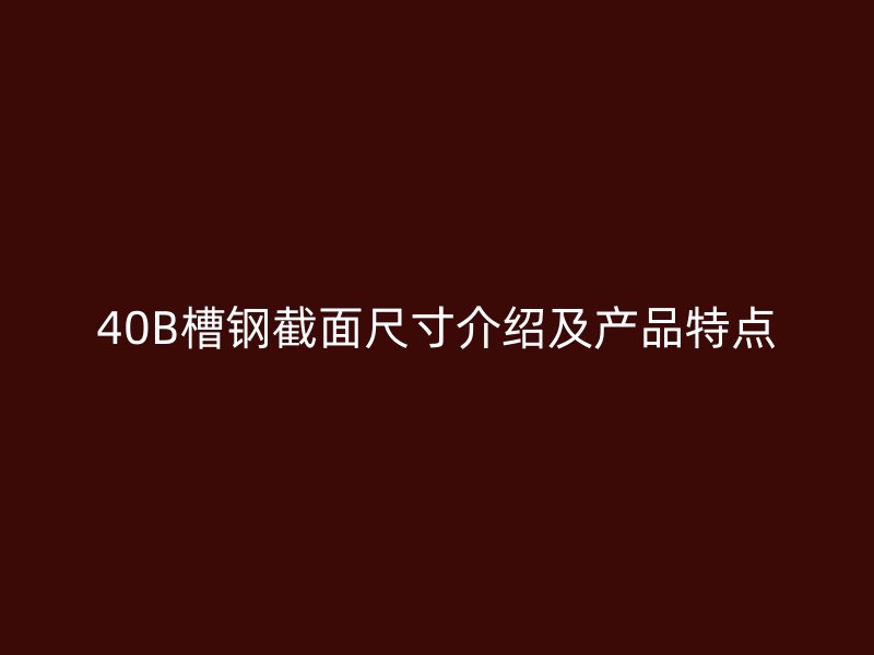 40B槽鋼截面尺寸介紹及產(chǎn)品特點(diǎn)