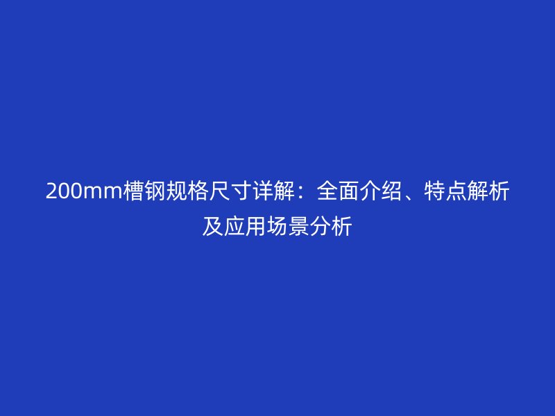 200mm槽鋼規(guī)格尺寸詳解：全面介紹、特點解析及應用場景分析