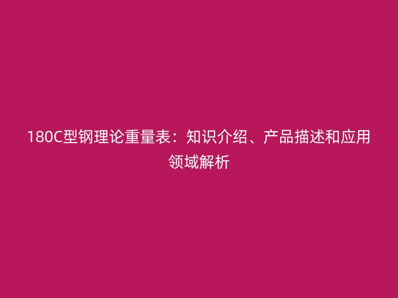 180C型鋼理論重量表：知識介紹、產(chǎn)品描述和應用領域解析