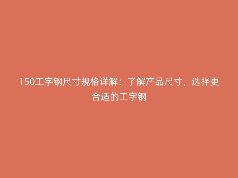 150工字鋼尺寸規(guī)格詳解：了解產(chǎn)品尺寸，選擇更合適的工字鋼