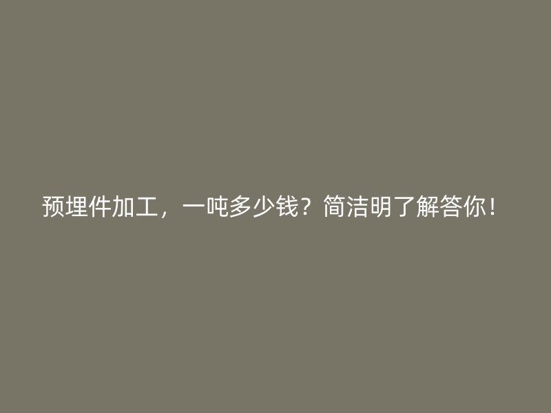 預埋件加工，一噸多少錢？簡潔明了解答你！