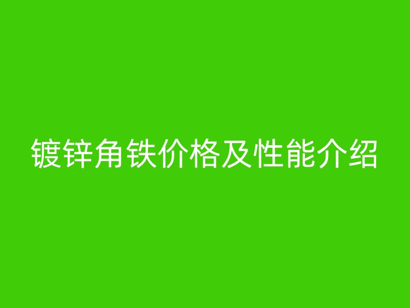 鍍鋅角鐵價(jià)格及性能介紹