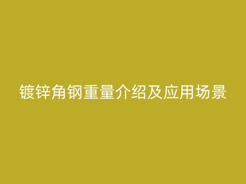 鍍鋅角鋼重量介紹及應用場景