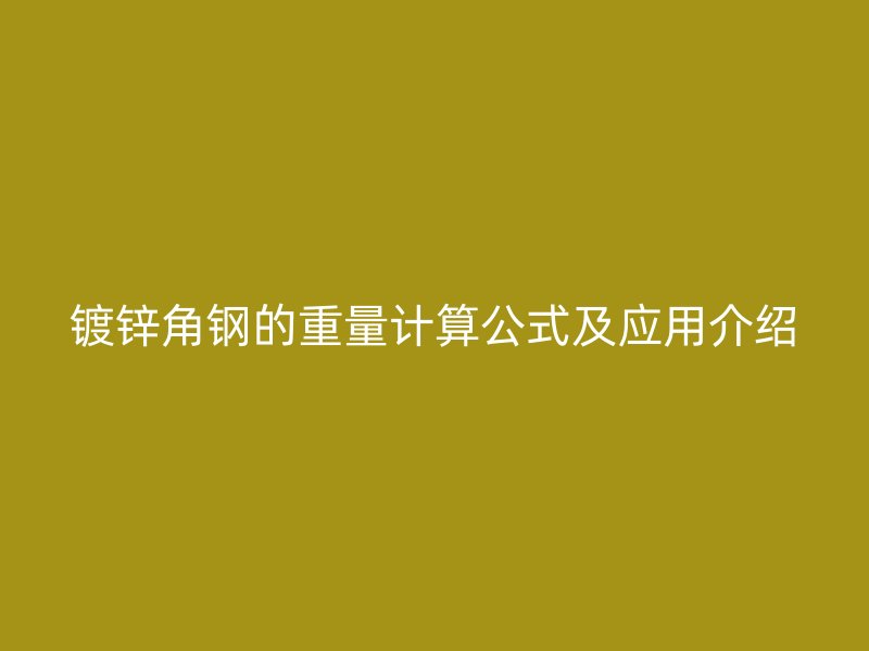 鍍鋅角鋼的重量計算公式及應(yīng)用介紹