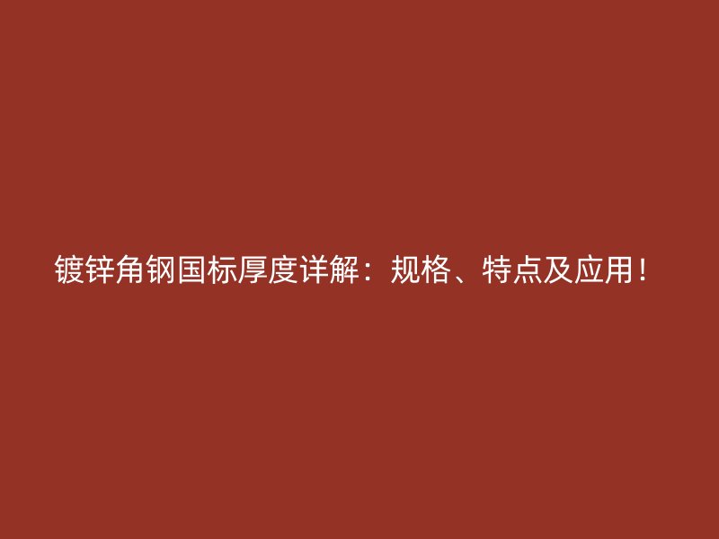 鍍鋅角鋼國(guó)標(biāo)厚度詳解：規(guī)格、特點(diǎn)及應(yīng)用！