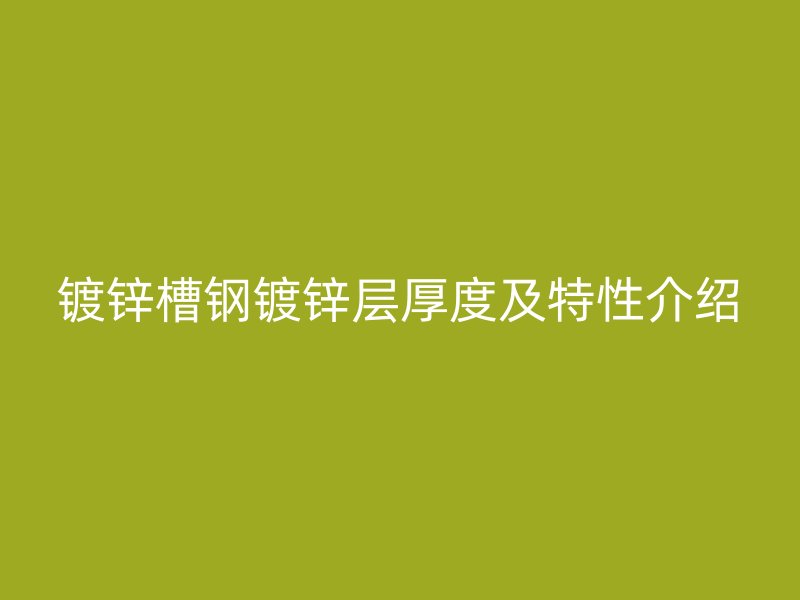 鍍鋅槽鋼鍍鋅層厚度及特性介紹