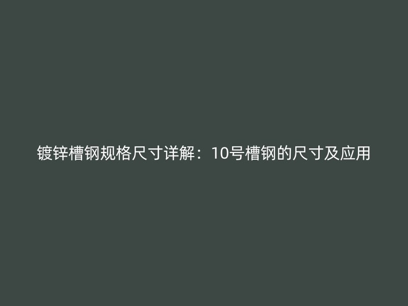 鍍鋅槽鋼規(guī)格尺寸詳解：10號槽鋼的尺寸及應用