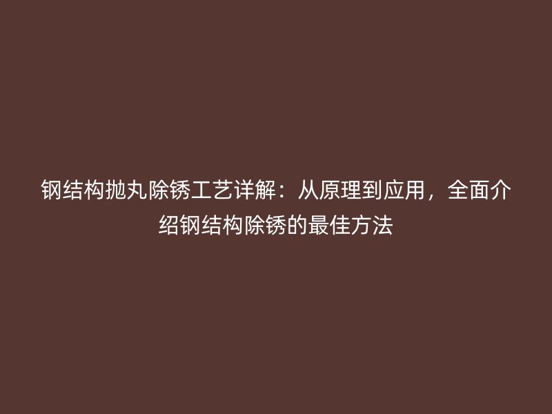鋼結(jié)構(gòu)拋丸除銹工藝詳解：從原理到應(yīng)用，全面介紹鋼結(jié)構(gòu)除銹的最佳方法