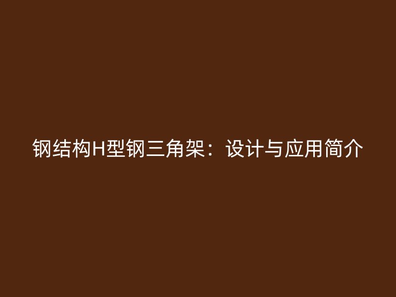 鋼結(jié)構(gòu)H型鋼三角架：設(shè)計與應(yīng)用簡介