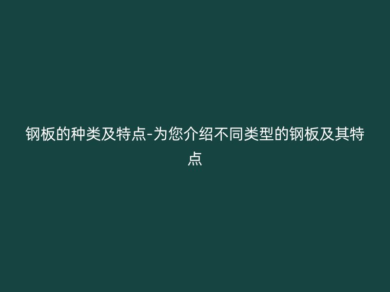 鋼板的種類及特點-為您介紹不同類型的鋼板及其特點