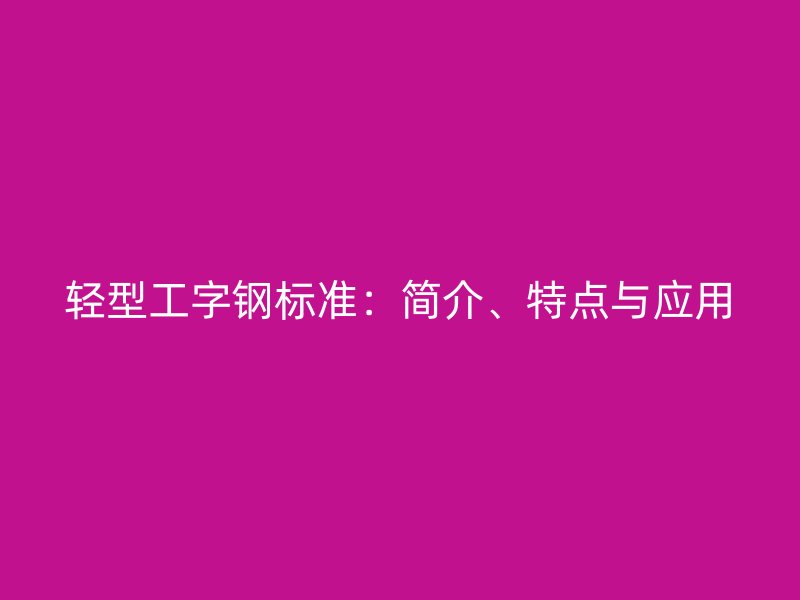 輕型工字鋼標準：簡介、特點與應(yīng)用