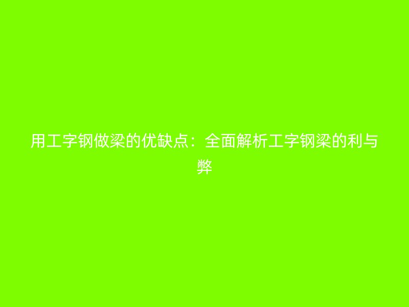 用工字鋼做梁的優(yōu)缺點：全面解析工字鋼梁的利與弊