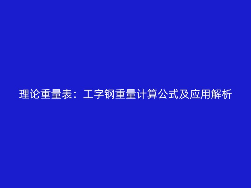 理論重量表：工字鋼重量計算公式及應(yīng)用解析