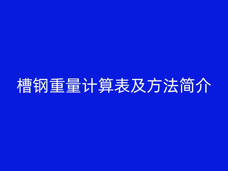 槽鋼重量計(jì)算表及方法簡介