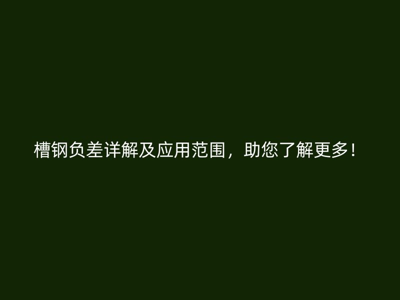 槽鋼負(fù)差詳解及應(yīng)用范圍，助您了解更多！